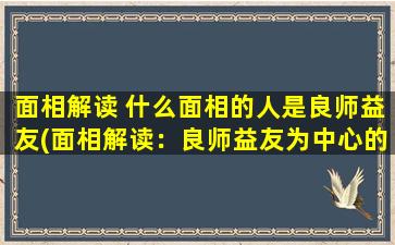 面相解读 什么面相的人是良师益友(面相解读：良师益友为中心的人的面相特征)